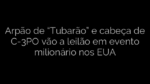 ​Arpão de “Tubarão” e cabeça de C-3PO vão a leilão em evento milionário nos EUA 
